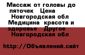 Массаж от головы до пяточек › Цена ­ 450 - Новгородская обл. Медицина, красота и здоровье » Другое   . Новгородская обл.